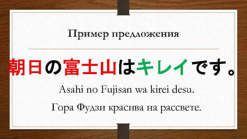 Пример предложения 朝日の富士山はキレイです。 Asahi no Fujisan wa kirei desu. Гора Фудзи красива на рассвете.