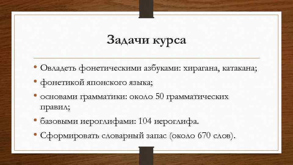 Задачи курса • Овладеть фонетическими азбуками: хирагана, катакана; • фонетикой японского языка; • основами