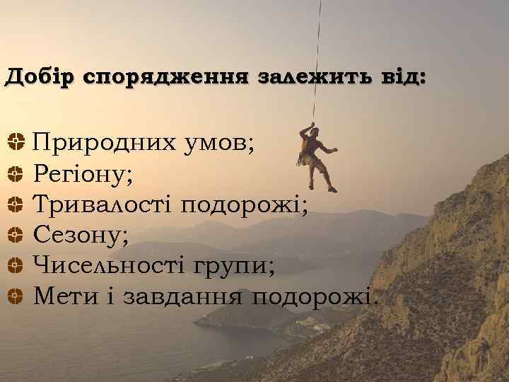 Добір спорядження залежить від: Природних умов; Регіону; Тривалості подорожі; Сезону; Чисельності групи; Мети і