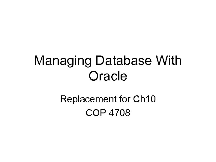 Managing Database With Oracle Replacement for Ch 10 COP 4708 