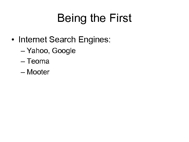 Being the First • Internet Search Engines: – Yahoo, Google – Teoma – Mooter