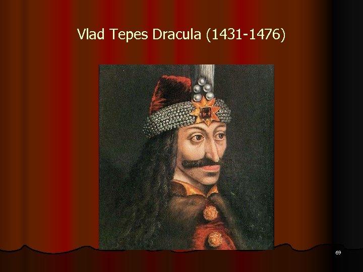 Vlad Tepes Dracula (1431 -1476) 69 