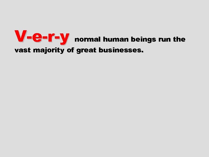 V-e-r-y normal human beings run the vast majority of great businesses. 