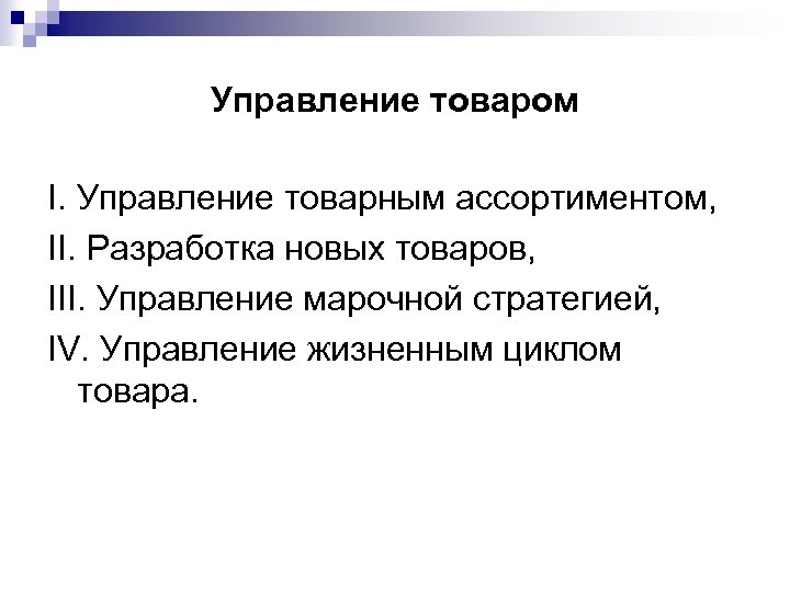 Управление товаром I. Управление товарным ассортиментом, II. Разработка новых товаров, III. Управление марочной стратегией,