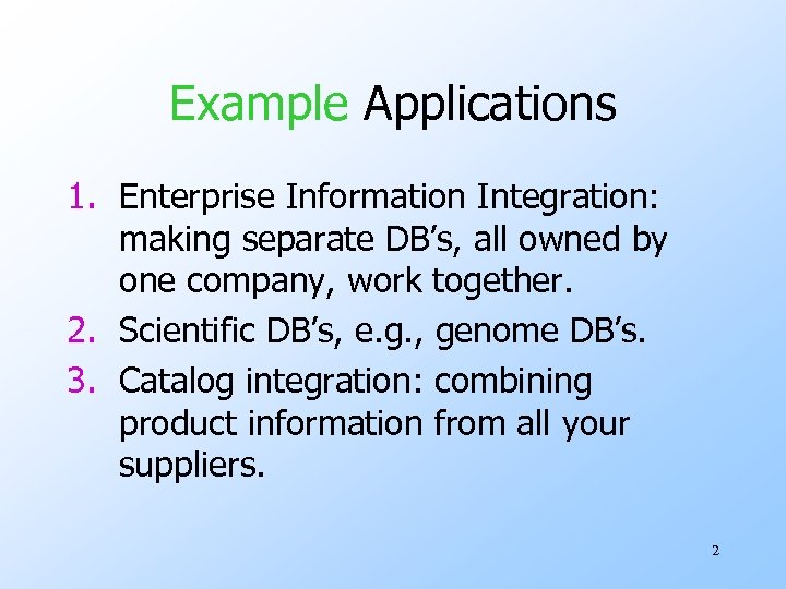 Example Applications 1. Enterprise Information Integration: making separate DB’s, all owned by one company,