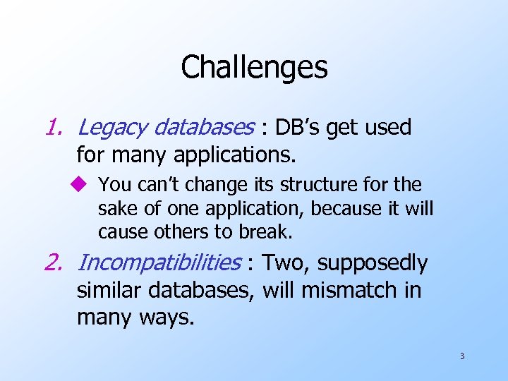 Challenges 1. Legacy databases : DB’s get used for many applications. u You can’t