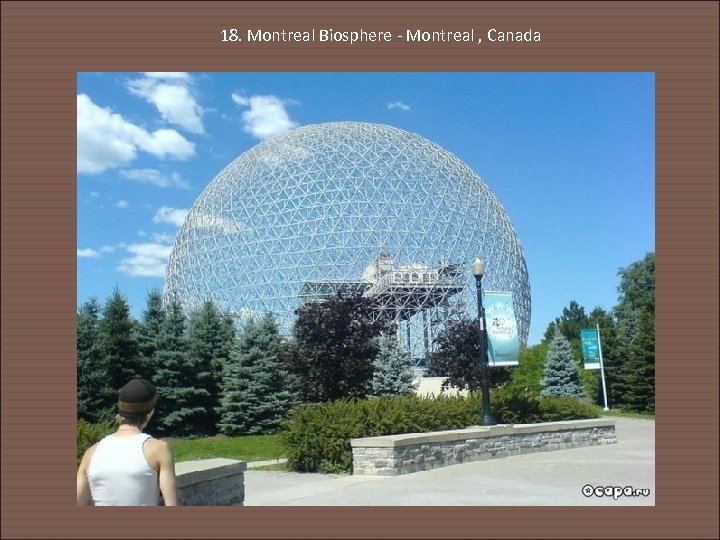 18. Montreal Biosphere - Montreal , Canada 