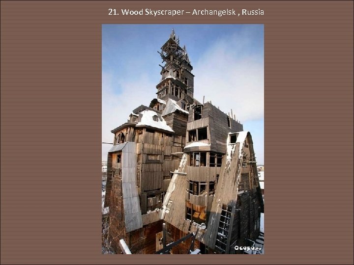 21. Wood Skyscraper – Archangelsk , Russia 