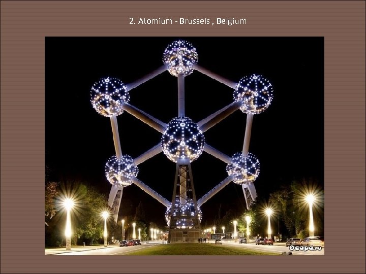 2. Atomium - Brussels , Belgium 