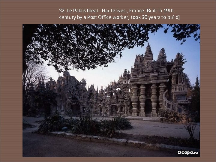 32. Le Palais Ideal - Hauterives , France [Built in 19 th century by