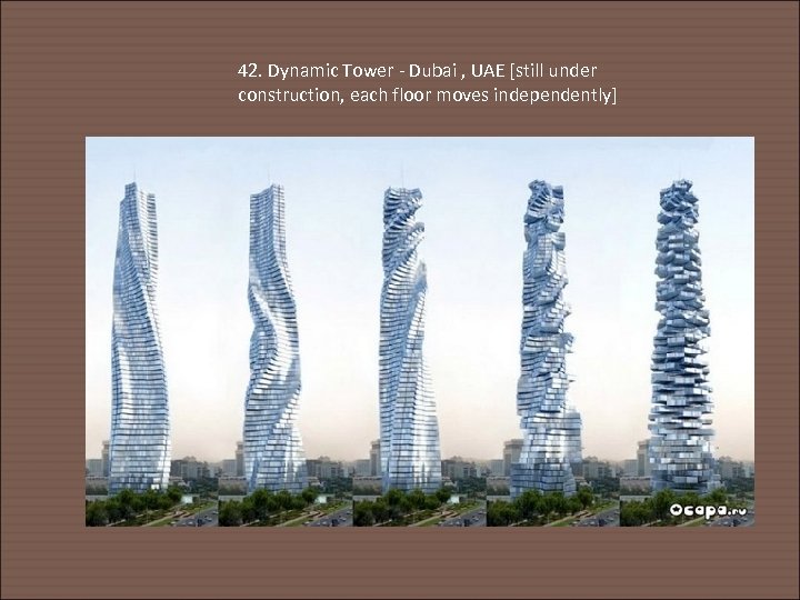 42. Dynamic Tower - Dubai , UAE [still under construction, each floor moves independently]