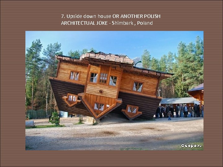 7. Upside down house OR ANOTHER POLISH ARCHITECTUAL JOKE - Shimbark , Poland 