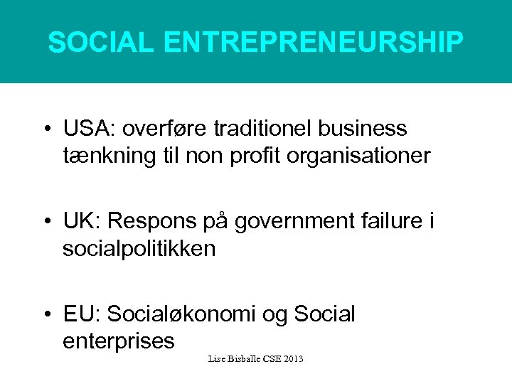 SOCIAL ENTREPRENEURSHIP • USA: overføre traditionel business tænkning til non profit organisationer • UK: