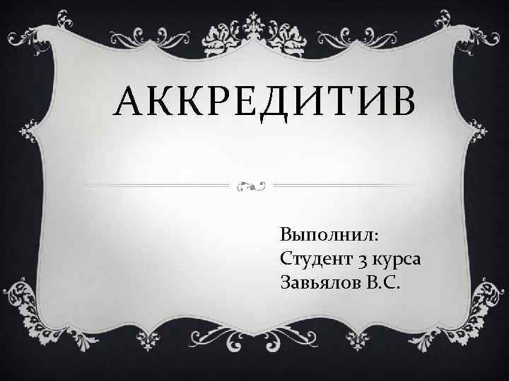 АККРЕДИТИВ Выполнил: Студент 3 курса Завьялов В. С. 