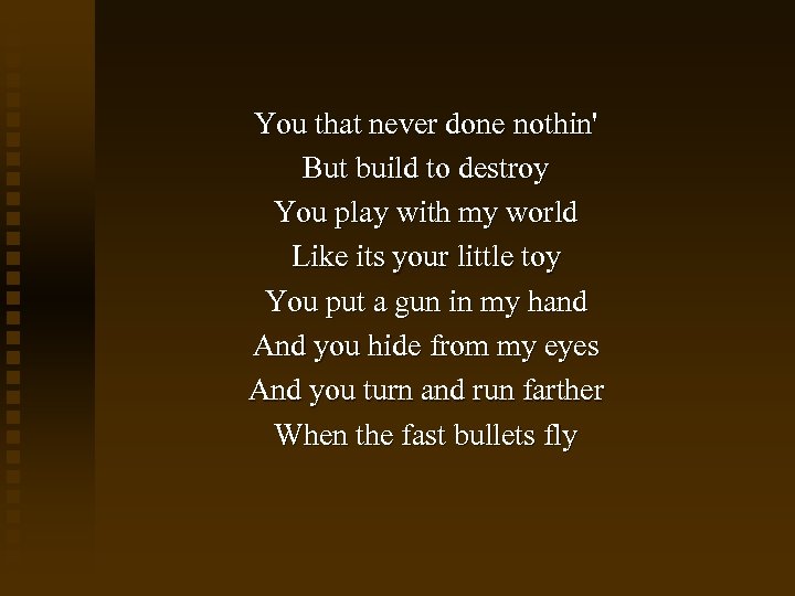 You that never done nothin' But build to destroy You play with my world