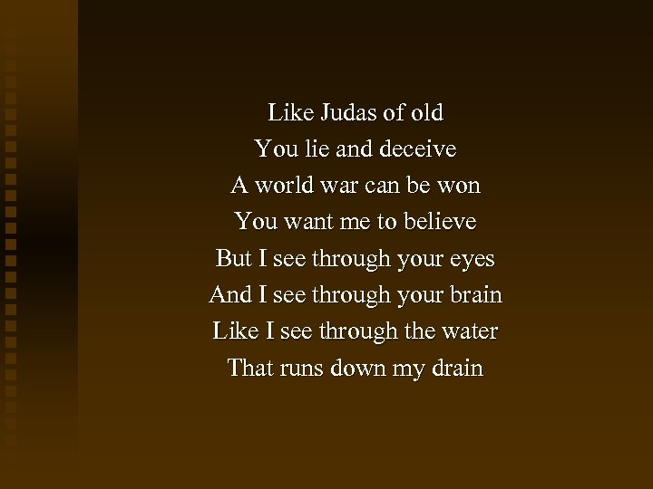 Like Judas of old You lie and deceive A world war can be won