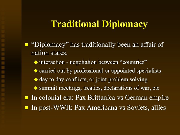 Traditional Diplomacy “Diplomacy” has traditionally been an affair of nation states. interaction - negotiation