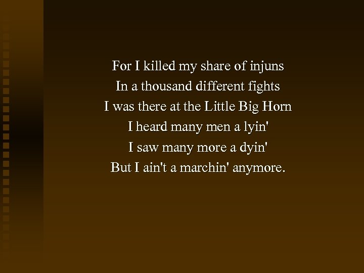 For I killed my share of injuns In a thousand different fights I was