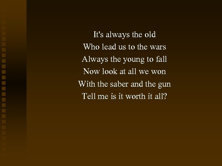 It's always the old Who lead us to the wars Always the young to