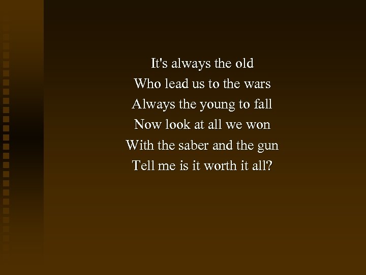 It's always the old Who lead us to the wars Always the young to