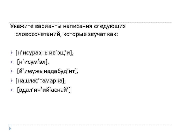 Укажите варианты написания следующих словосочетаний, которые звучат как: [н’исуразныив’эщ’и], [н’исум’эл], [й’имужынадабуд’ит], [нашлас’тамарка], [вдал’ин’ий’аснай’] 