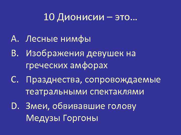 10 Дионисии – это… A. Лесные нимфы B. Изображения девушек на греческих амфорах C.