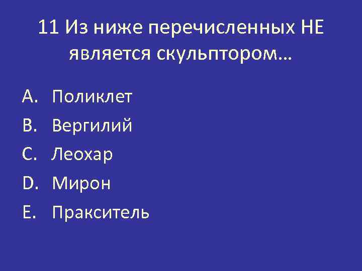 11 Из ниже перечисленных НЕ является скульптором… A. B. C. D. E. Поликлет Вергилий