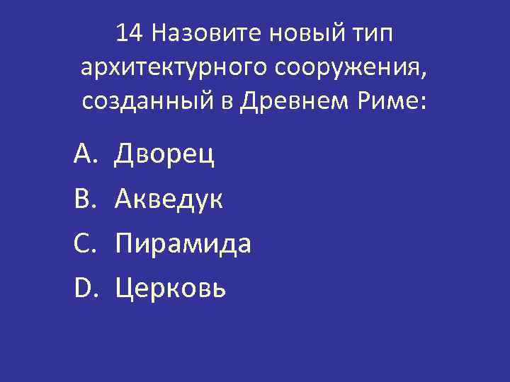 14 Назовите новый тип архитектурного сооружения, созданный в Древнем Риме: A. B. C. D.