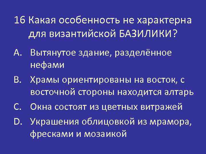 16 Какая особенность не характерна для византийской БАЗИЛИКИ? A. Вытянутое здание, разделённое нефами B.