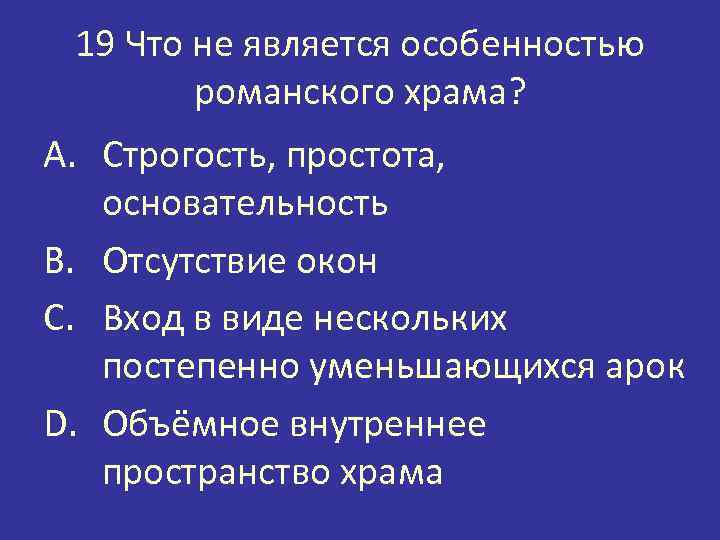 19 Что не является особенностью романского храма? A. Строгость, простота, основательность B. Отсутствие окон