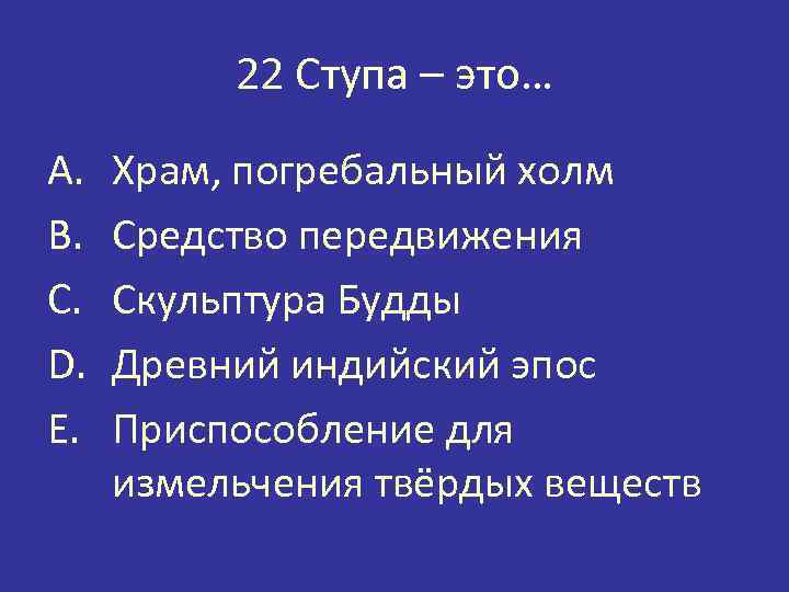 22 Ступа – это… A. B. C. D. E. Храм, погребальный холм Средство передвижения
