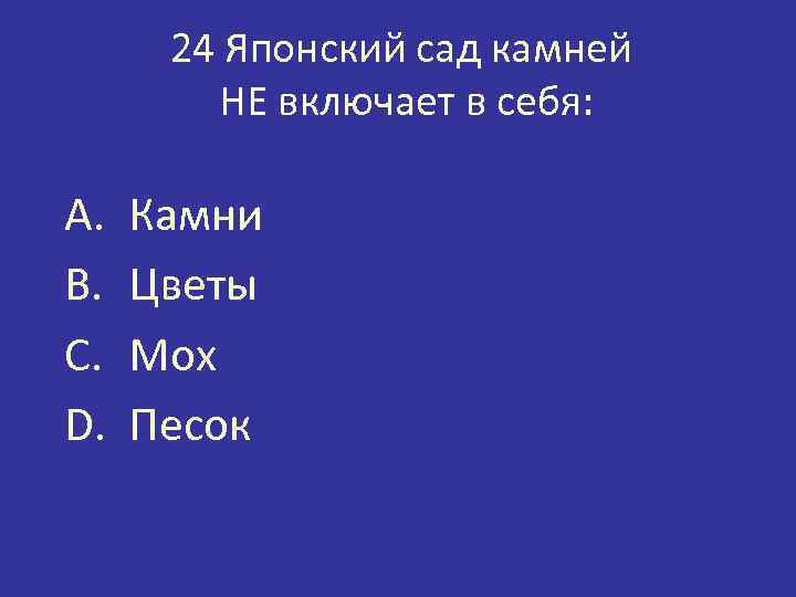 24 Японский сад камней НЕ включает в себя: A. B. C. D. Камни Цветы
