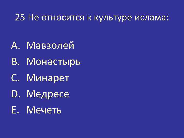 25 Не относится к культуре ислама: A. B. C. D. E. Мавзолей Монастырь Минарет