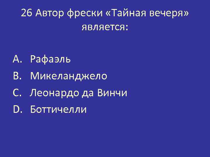 26 Автор фрески «Тайная вечеря» является: A. B. C. D. Рафаэль Микеланджело Леонардо да
