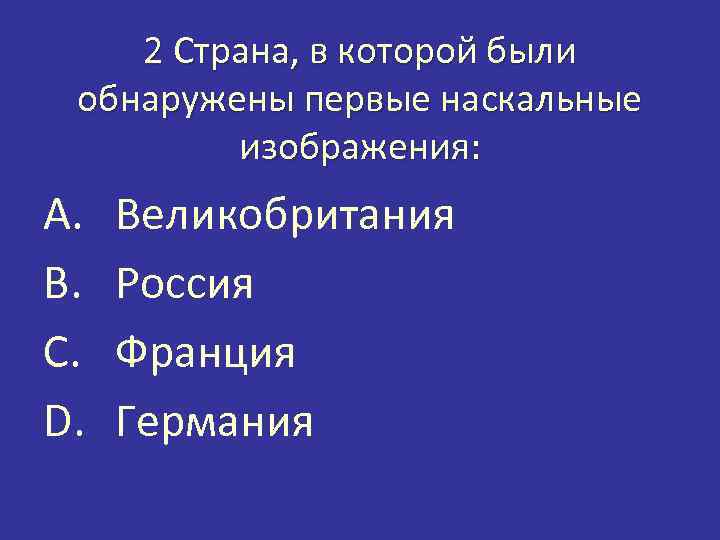 2 Страна, в которой были обнаружены первые наскальные изображения: A. B. C. D. Великобритания