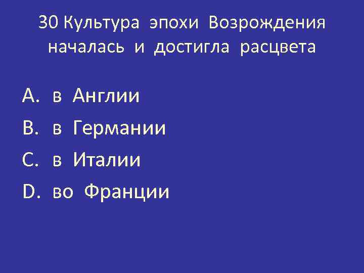 30 Культура эпохи Возрождения началась и достигла расцвета A. B. C. D. в Англии