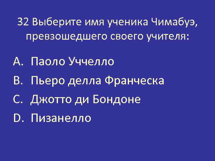 32 Выберите имя ученика Чимабуэ, превзошедшего своего учителя: A. B. C. D. Паоло Уччелло