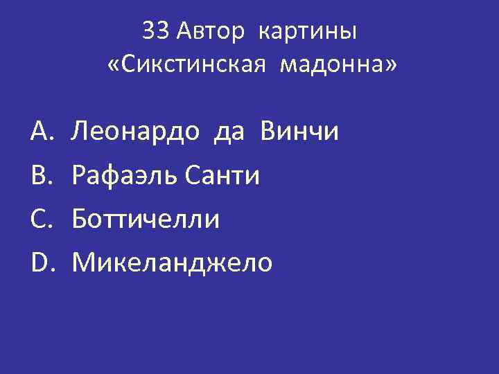 33 Автор картины «Сикстинская мадонна» A. B. C. D. Леонардо да Винчи Рафаэль Санти