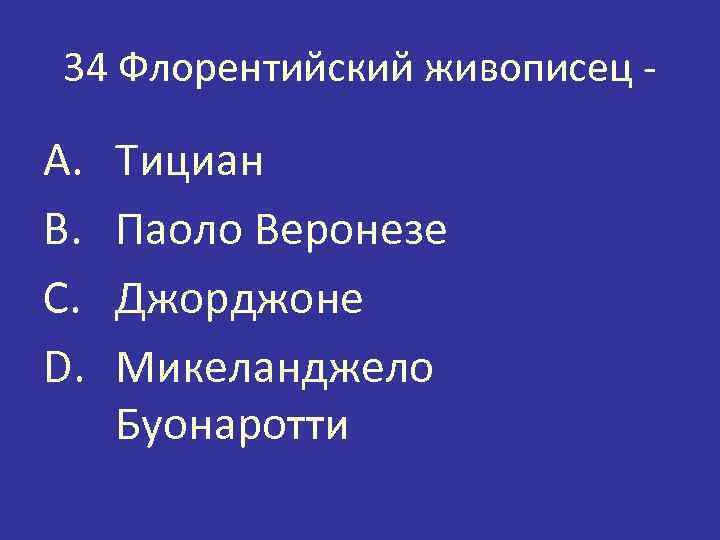 34 Флорентийский живописец - A. B. C. D. Тициан Паоло Веронезе Джорджоне Микеланджело Буонаротти