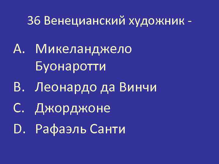 36 Венецианский художник - A. Микеланджело Буонаротти B. Леонардо да Винчи C. Джорджоне D.
