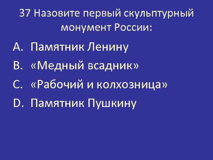 37 Назовите первый скульптурный монумент России: A. B. C. D. Памятник Ленину «Медный всадник»