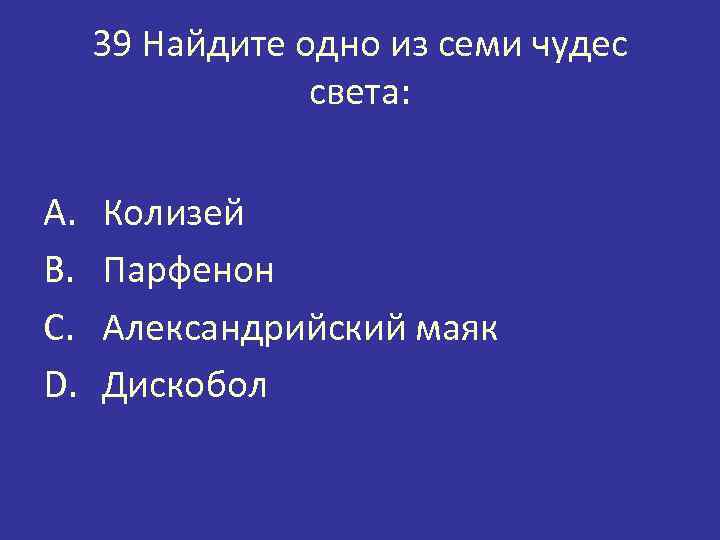 39 Найдите одно из семи чудес света: A. B. C. D. Колизей Парфенон Александрийский