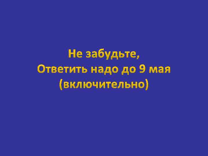 Не забудьте, Ответить надо до 9 мая (включительно) 