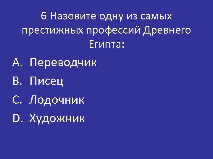 6 Назовите одну из самых престижных профессий Древнего Египта: A. B. C. D. Переводчик