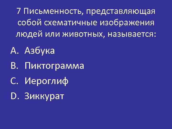 7 Письменность, представляющая собой схематичные изображения людей или животных, называется: A. B. C. D.