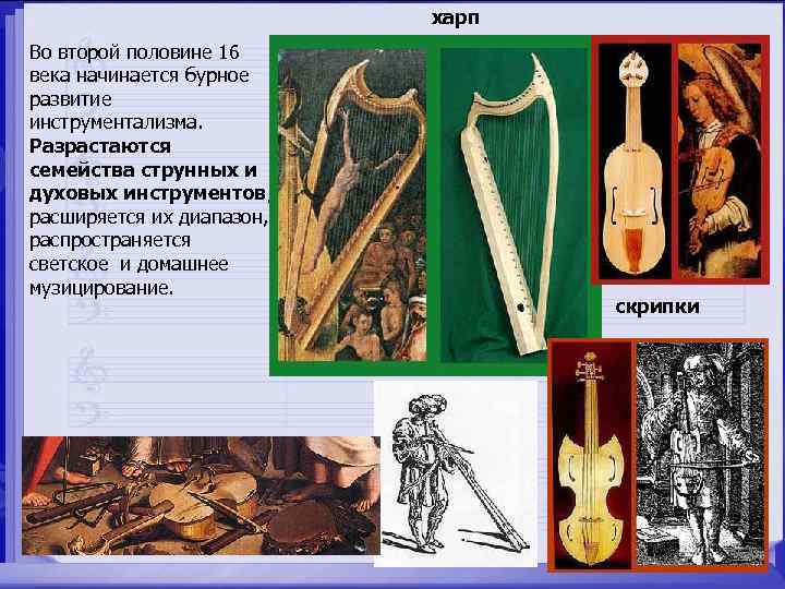 харп Во второй половине 16 века начинается бурное развитие инструментализма. Разрастаются семейства струнных и
