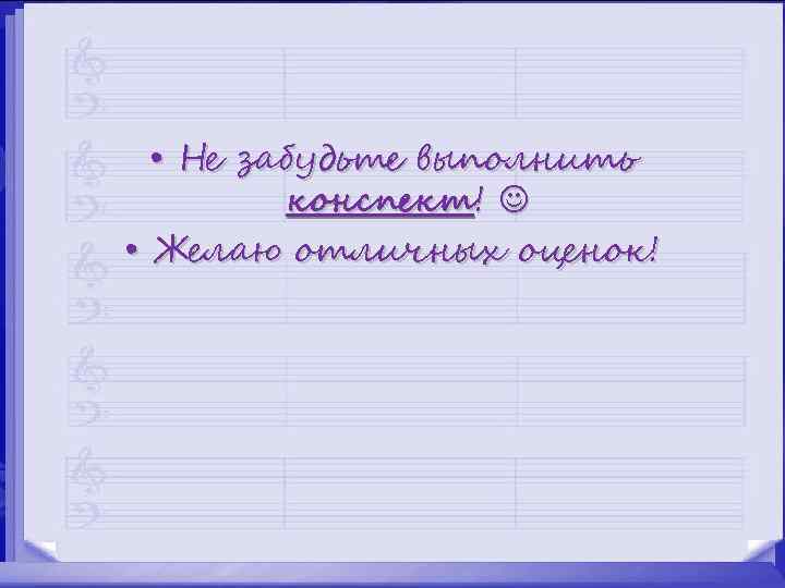 • Не забудьте выполнить конспект! • Желаю отличных оценок! 