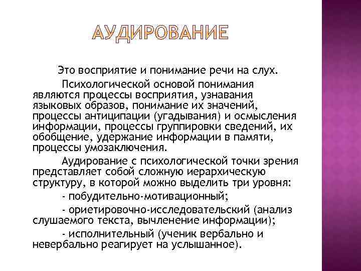 Это восприятие и понимание речи на слух. Психологической основой понимания являются процессы восприятия, узнавания