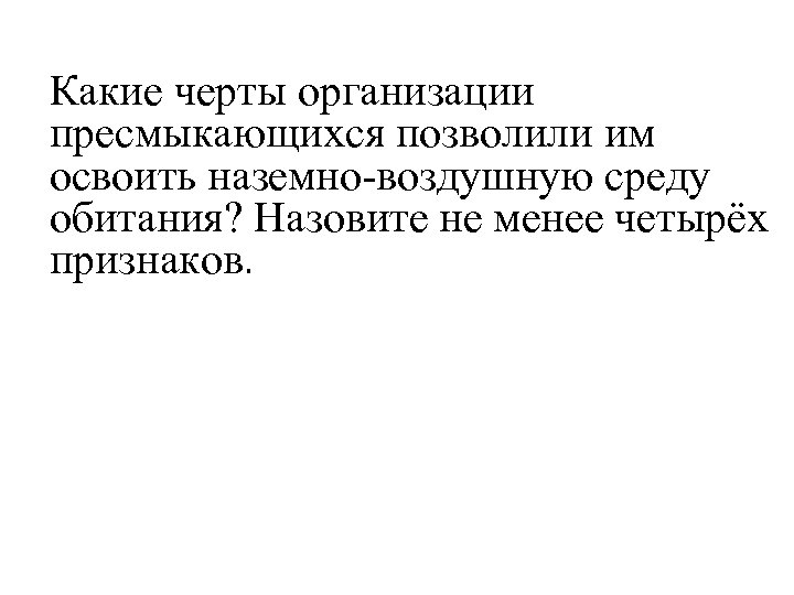 Какие черты организации пресмыкающихся позволили им освоить наземно-воздушную среду обитания? Назовите не менее четырёх