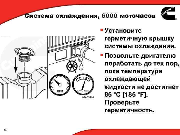 Система охлаждения, 6000 моточасов § Установите герметичную крышку системы охлаждения. § Позвольте двигателю поработать